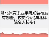 湖北体育职业学院知名校友有哪些，校史介绍(湖北体院名人校史)