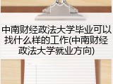 中南财经政法大学毕业可以找什么样的工作(中南财经政法大学就业方向)