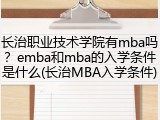 长治职业技术学院有mba吗？emba和mba的入学条件是什么(长治MBA入学条件)
