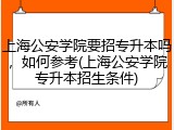 上海公安学院要招专升本吗，如何参考(上海公安学院专升本招生条件)