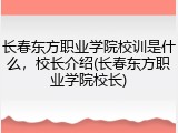 长春东方职业学院校训是什么，校长介绍(长春东方职业学院校长)