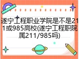 遂宁工程职业学院是不是211或985高校(遂宁工程职院属211/985吗)