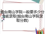 烟台南山学院一般要多少分才能录取(烟台南山学院录取分数)