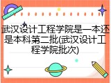 武汉设计工程学院是一本还是本科第二批(武汉设计工程学院批次)