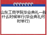 山东工商学院毕业典礼一般什么时候举行(毕业典礼何时举行)