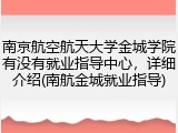南京航空航天大学金城学院有没有就业指导中心，详细介绍(南航金城就业指导)