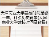 天津商业大学建校时间是哪一年，什么历史背景(天津商业大学建校时间及背景)