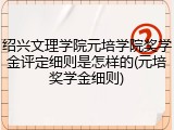 绍兴文理学院元培学院奖学金评定细则是怎样的(元培奖学金细则)