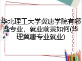 华北理工大学冀唐学院有哪些专业，就业前景如何(华理冀唐专业就业)