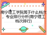 南宁理工学院属于什么档次，专业排行分析(南宁理工档次排行)