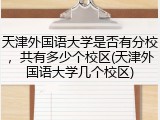 天津外国语大学是否有分校，共有多少个校区(天津外国语大学几个校区)