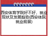 西安体育学院好不好，就业现状及发展趋势(西安体院就业前景)