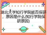 湖北大学知行学院能否保研，原因是什么(知行学院保研原因)