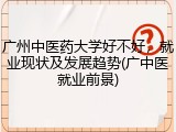 广州中医药大学好不好，就业现状及发展趋势(广中医就业前景)
