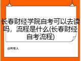 长春财经学院自考可以去读吗，流程是什么(长春财经自考流程)