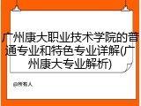 广州康大职业技术学院的普通专业和特色专业详解(广州康大专业解析)