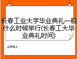 长春工业大学毕业典礼一般什么时候举行(长春工大毕业典礼时间)