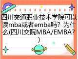四川交通职业技术学院可以读mba或者emba吗？为什么(四川交院MBA/EMBA？)