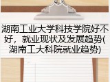 湖南工业大学科技学院好不好，就业现状及发展趋势(湖南工大科院就业趋势)