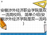 安徽涉外经济职业学院是双一流高校吗，简单介绍(安徽涉外经济学院是双一流吗)