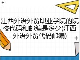 江西外语外贸职业学院的院校代码和邮编是多少(江西外语外贸代码邮编)