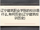 辽宁建筑职业学院的校训是什么,有何历史(辽宁建筑校训历史)