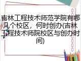 吉林工程技术师范学院有哪几个校区，何时创办(吉林工程技术师院校区与创办时间)