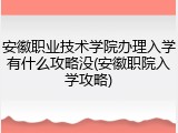 安徽职业技术学院办理入学有什么攻略没(安徽职院入学攻略)