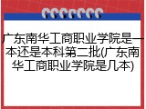 广东南华工商职业学院是一本还是本科第二批(广东南华工商职业学院是几本)