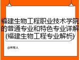 福建生物工程职业技术学院的普通专业和特色专业详解(福建生物工程专业解析)