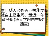 厦门华天涉外职业技术学院能自主招生吗，最近一年简章分析(华天学院自主招生简章)