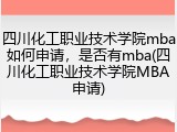 四川化工职业技术学院mba如何申请，是否有mba(四川化工职业技术学院MBA申请)