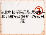 湖北科技学院录取通知书一般几号发放(通知书发放日期)