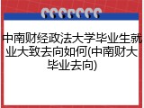 中南财经政法大学毕业生就业大致去向如何(中南财大毕业去向)