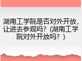 湖南工学院是否对外开放，让进去参观吗？(湖南工学院对外开放吗？)