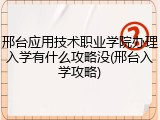 邢台应用技术职业学院办理入学有什么攻略没(邢台入学攻略)