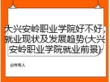 大兴安岭职业学院好不好，就业现状及发展趋势(大兴安岭职业学院就业前景)