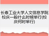 长春工业大学人文信息学院校庆一般什么时候举行(校庆何时举行)