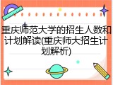 重庆师范大学的招生人数和计划解读(重庆师大招生计划解析)