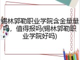 锡林郭勒职业学院含金量量吗，值得报吗(锡林郭勒职业学院好吗)