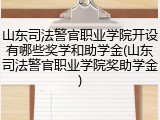 山东司法警官职业学院开设有哪些奖学和助学金(山东司法警官职业学院奖助学金)