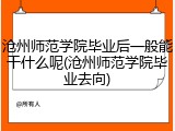 沧州师范学院毕业后一般能干什么呢(沧州师范学院毕业去向)