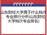 山东财经大学属于什么档次，专业排行分析(山东财经大学档次专业排名)