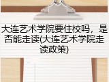 大连艺术学院要住校吗，是否能走读(大连艺术学院走读政策)