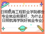 日照航海工程职业学院哪些专业就业前景好，为什么(日照航海学院好就业专业)