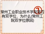 常州工业职业技术学院是否有双学位，为什么(常州工院双学位原因)