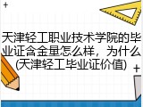天津轻工职业技术学院的毕业证含金量怎么样，为什么(天津轻工毕业证价值)
