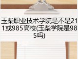 玉柴职业技术学院是不是211或985高校(玉柴学院是985吗)