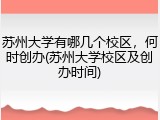 苏州大学有哪几个校区，何时创办(苏州大学校区及创办时间)