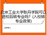 北京工业大学耿丹学院可以进校后转专业吗？(入校转专业政策)